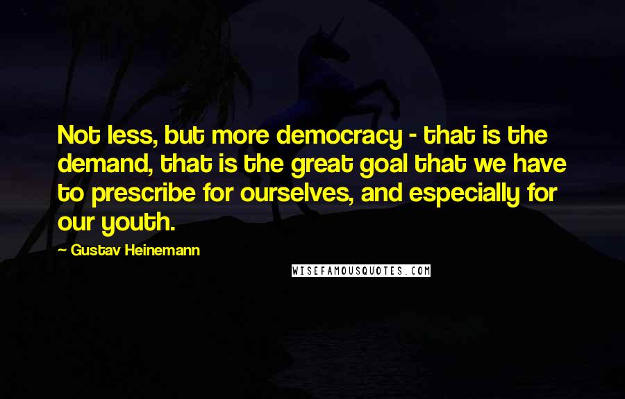 Gustav Heinemann quotes: Not less, but more democracy - that is the demand, that is the great goal that we have to prescribe for ourselves, and especially for our youth. Gustav Heinemann quotes: Not less, but more democracy - that is the demand, that is the great goal that we have to prescribe for ourselves, and especially for our youth.