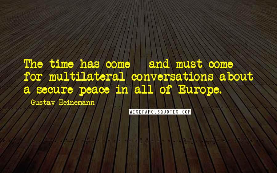 Gustav Heinemann quotes: The time has come - and must come - for multilateral conversations about a secure peace in all of Europe. Gustav Heinemann quotes: The time has come - and must come - for multilateral conversations about a secure peace in all of Europe.