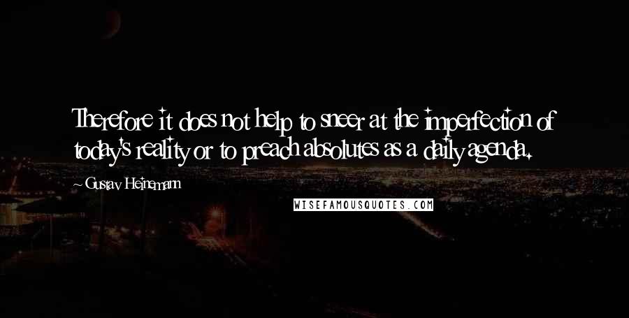 Gustav Heinemann quotes: Therefore it does not help to sneer at the imperfection of today's reality or to preach absolutes as a daily agenda.