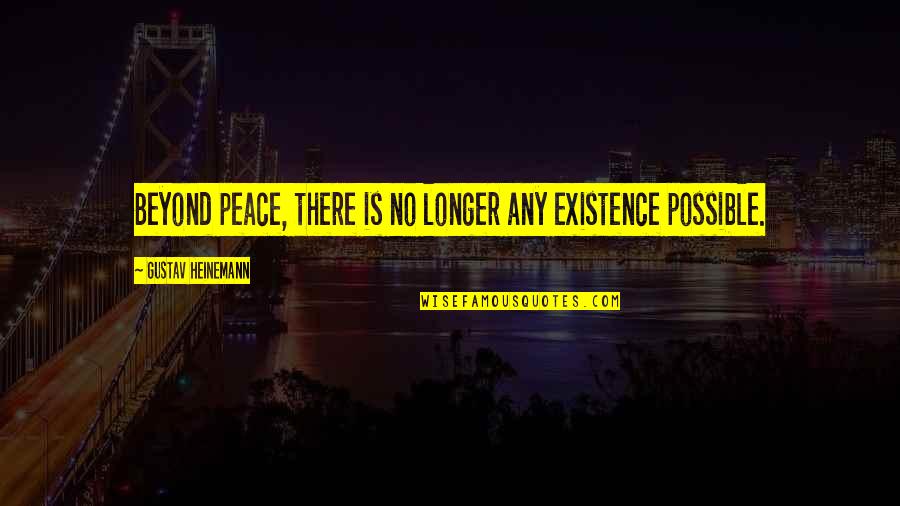 Gustav Heinemann Quotes By Gustav Heinemann: Beyond peace, there is no longer any existence