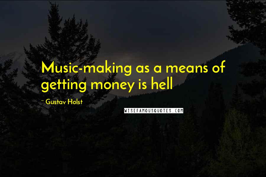 Gustav Holst quotes: Music-making as a means of getting money is hell