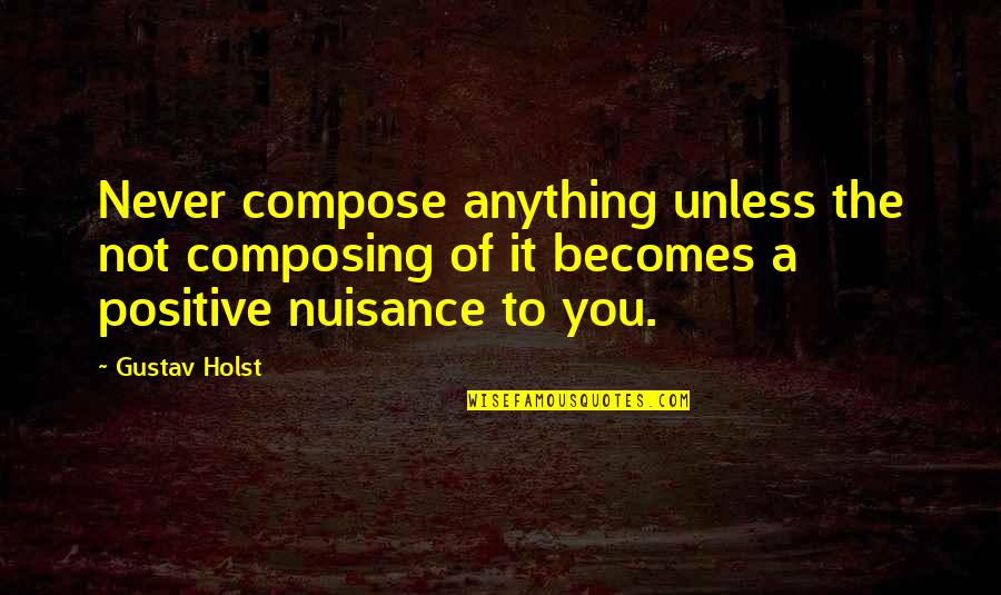 Gustav Holst Quotes By Gustav Holst: Never compose anything unless the not composing of