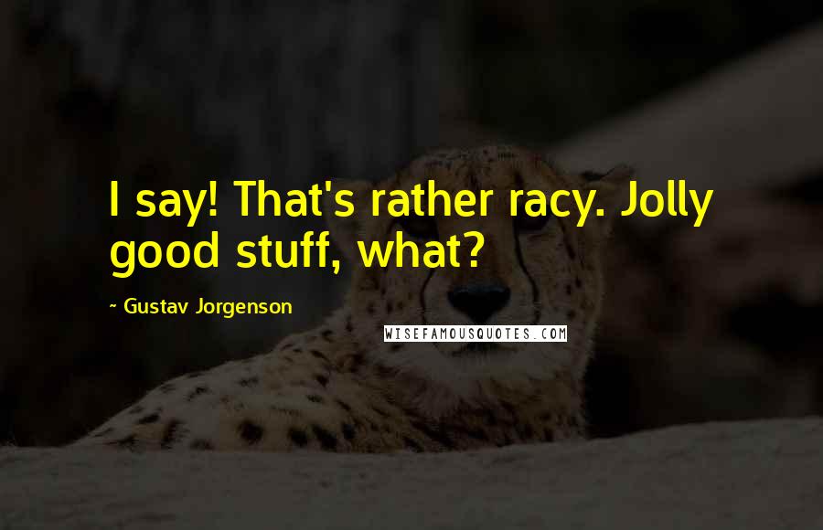 Gustav Jorgenson quotes: I say! That's rather racy. Jolly good stuff, what?