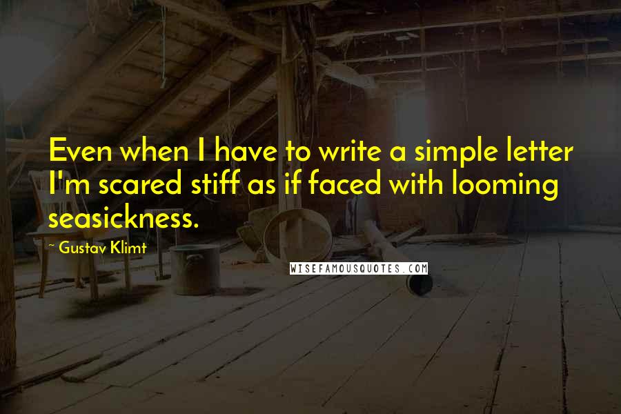 Gustav Klimt quotes: Even when I have to write a simple letter I'm scared stiff as if faced with looming seasickness.