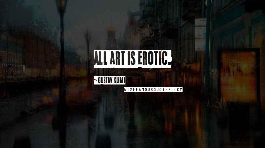 Gustav Klimt quotes: All art is erotic.