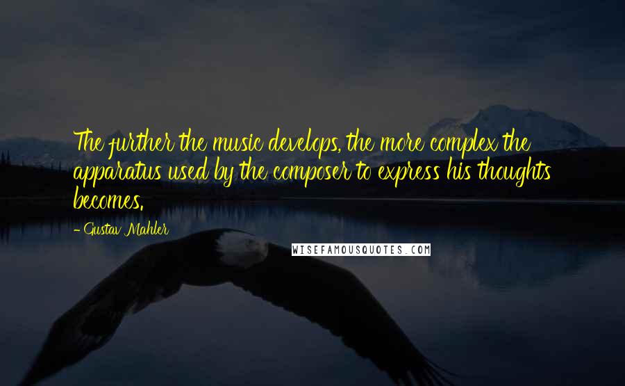 Gustav Mahler quotes: The further the music develops, the more complex the apparatus used by the composer to express his thoughts becomes.