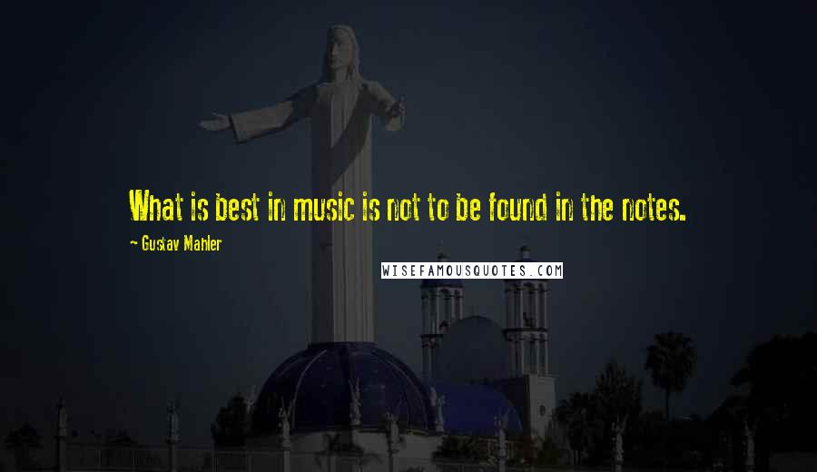 Gustav Mahler quotes: What is best in music is not to be found in the notes.