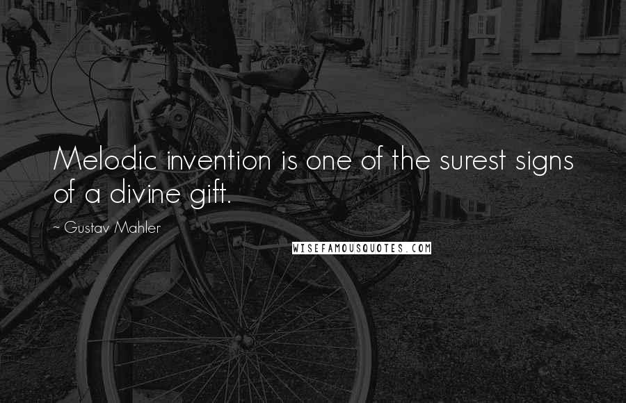 Gustav Mahler quotes: Melodic invention is one of the surest signs of a divine gift.