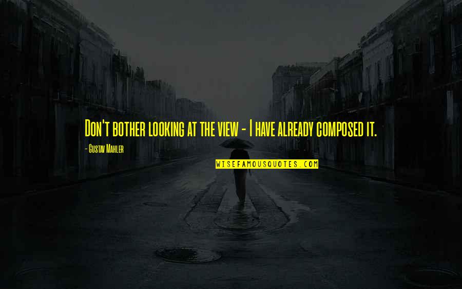 Gustav Mahler Quotes By Gustav Mahler: Don't bother looking at the view - I