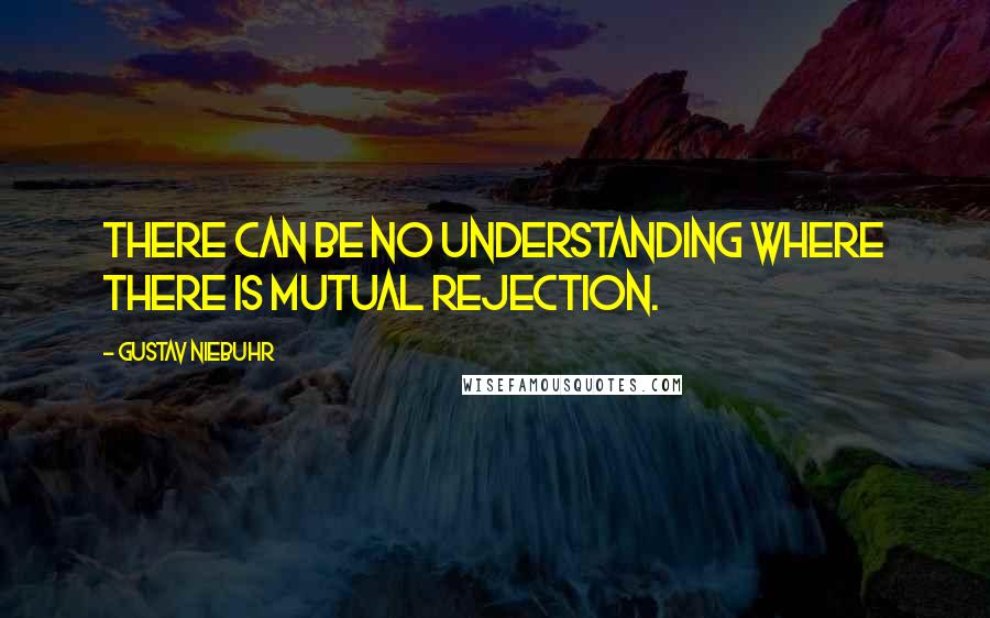 Gustav Niebuhr quotes: There can be no understanding where there is mutual rejection.