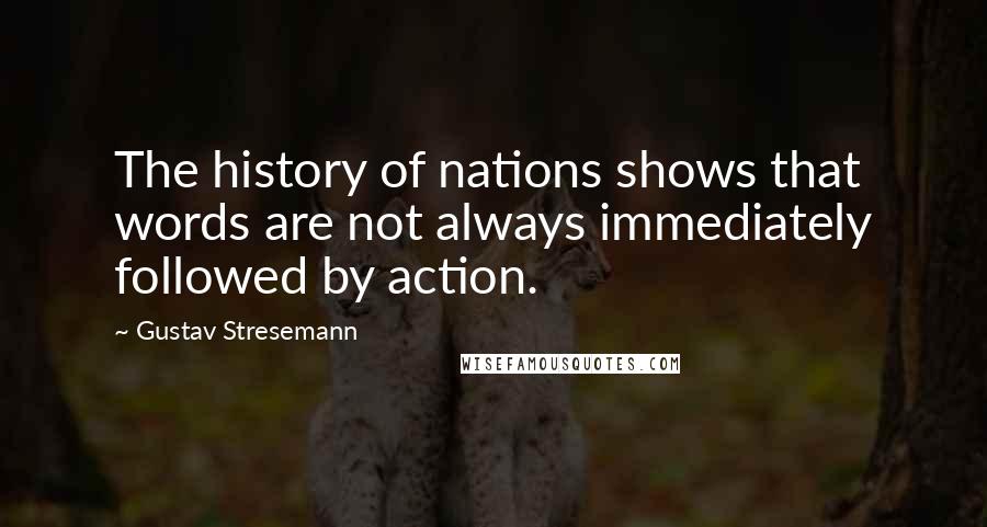 Gustav Stresemann quotes: The history of nations shows that words are not always immediately followed by action.