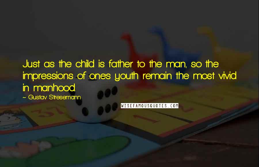 Gustav Stresemann quotes: Just as the child is father to the man, so the impressions of one's youth remain the most vivid in manhood.