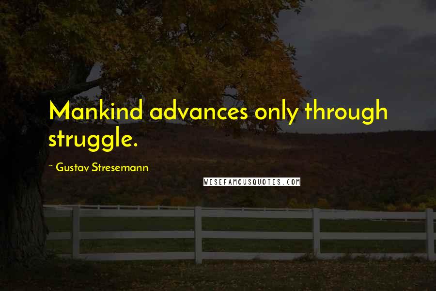 Gustav Stresemann quotes: Mankind advances only through struggle.