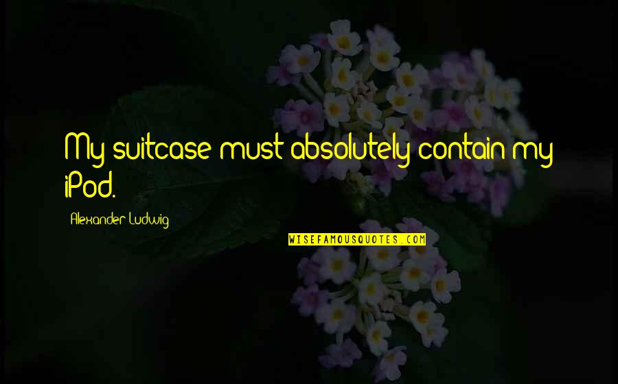 Gustava Cake Quotes By Alexander Ludwig: My suitcase must absolutely contain my iPod. Gustava Cake Quotes By Alexander Ludwig: My suitcase must absolutely contain my iPod.