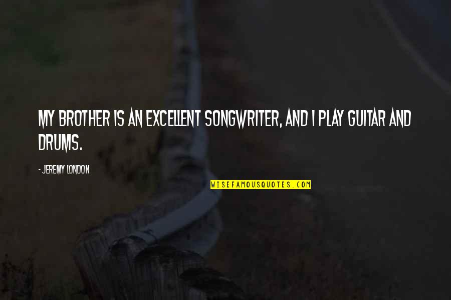 Gustava Zemgala Quotes By Jeremy London: My brother is an excellent songwriter, and I