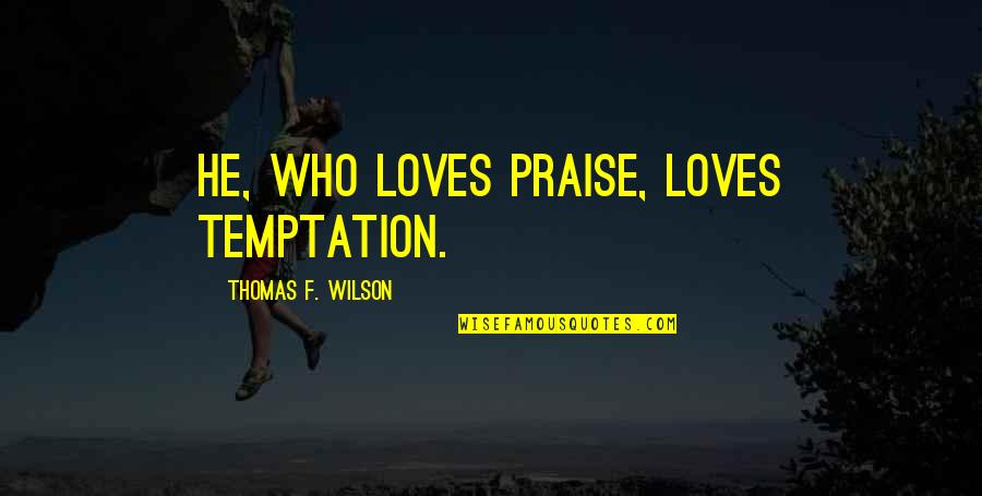 Gustave Baumann Quotes By Thomas F. Wilson: He, who loves praise, loves temptation.