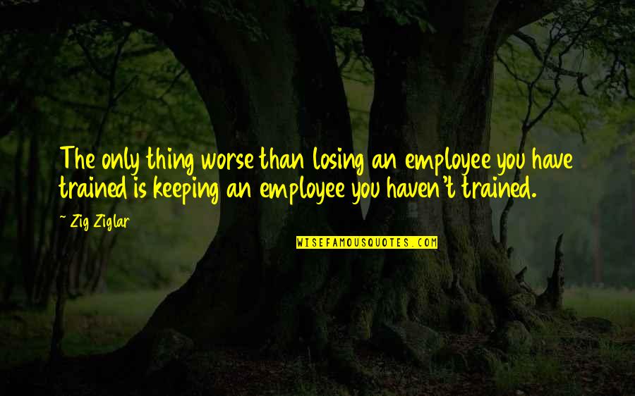 Gustave Baumann Quotes By Zig Ziglar: The only thing worse than losing an employee