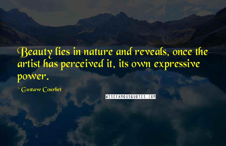 Gustave Courbet quotes: Beauty lies in nature and reveals, once the artist has perceived it, its own expressive power.