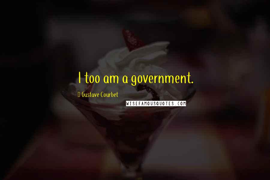 Gustave Courbet quotes: I too am a government.