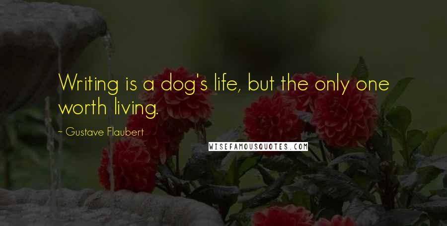 Gustave Flaubert quotes: Writing is a dog's life, but the only one worth living.