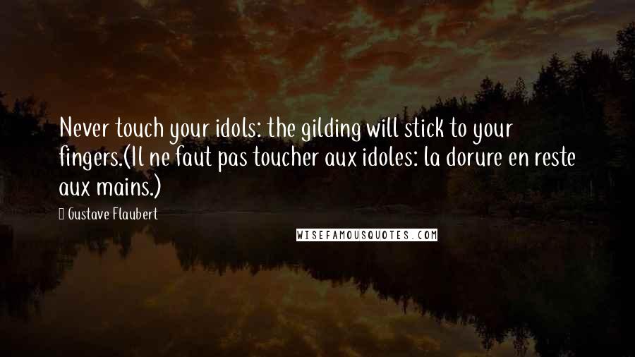 Gustave Flaubert quotes: Never touch your idols: the gilding will stick to your fingers.(Il ne faut pas toucher aux idoles: la dorure en reste aux mains.)