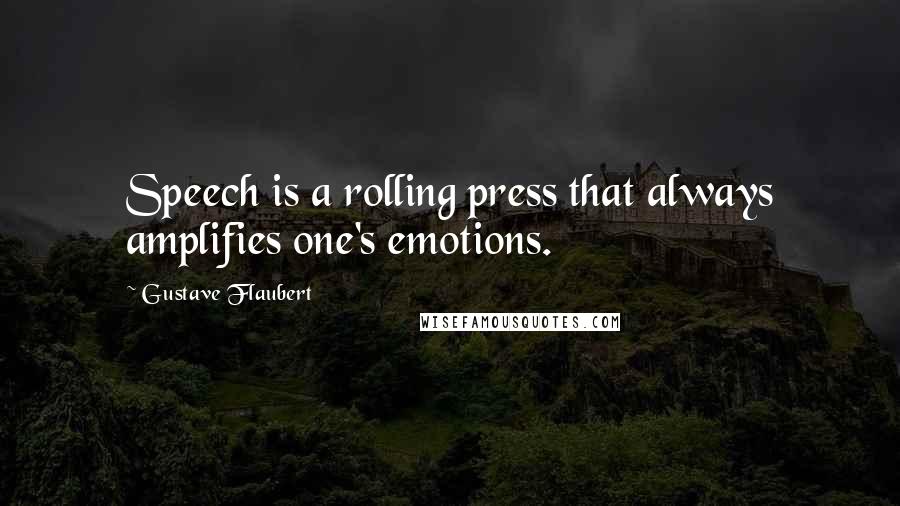 Gustave Flaubert quotes: Speech is a rolling press that always amplifies one's emotions.