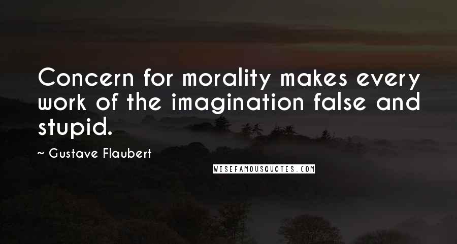 Gustave Flaubert quotes: Concern for morality makes every work of the imagination false and stupid.