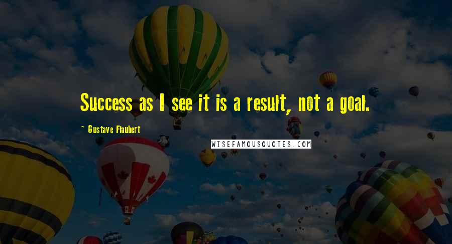 Gustave Flaubert quotes: Success as I see it is a result, not a goal.