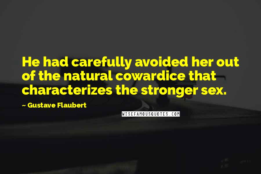 Gustave Flaubert quotes: He had carefully avoided her out of the natural cowardice that characterizes the stronger sex.