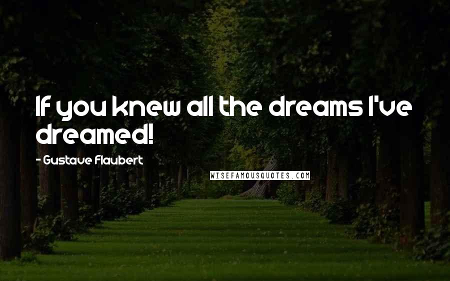 Gustave Flaubert quotes: If you knew all the dreams I've dreamed!