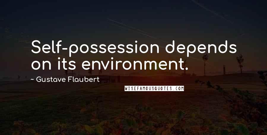 Gustave Flaubert quotes: Self-possession depends on its environment.