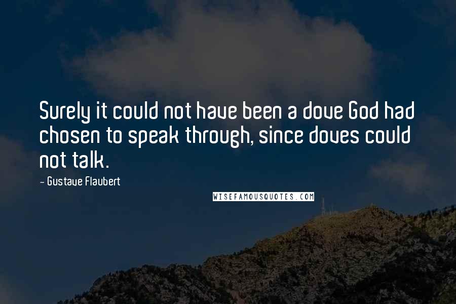 Gustave Flaubert quotes: Surely it could not have been a dove God had chosen to speak through, since doves could not talk.