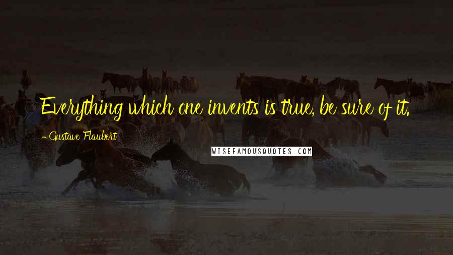 Gustave Flaubert quotes: Everything which one invents is true, be sure of it.