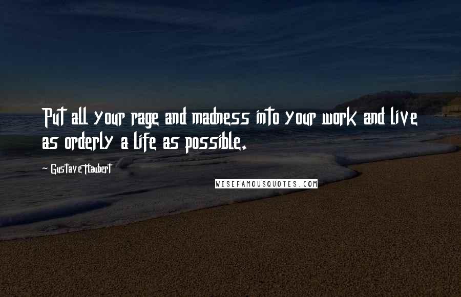 Gustave Flaubert quotes: Put all your rage and madness into your work and live as orderly a life as possible.