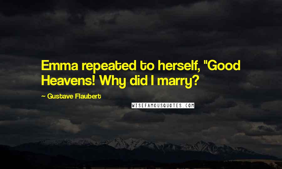 Gustave Flaubert quotes: Emma repeated to herself, "Good Heavens! Why did I marry?
