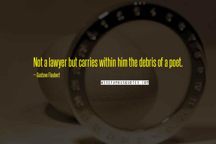 Gustave Flaubert quotes: Not a lawyer but carries within him the debris of a poet.