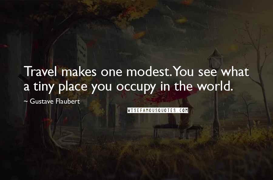 Gustave Flaubert quotes: Travel makes one modest. You see what a tiny place you occupy in the world.