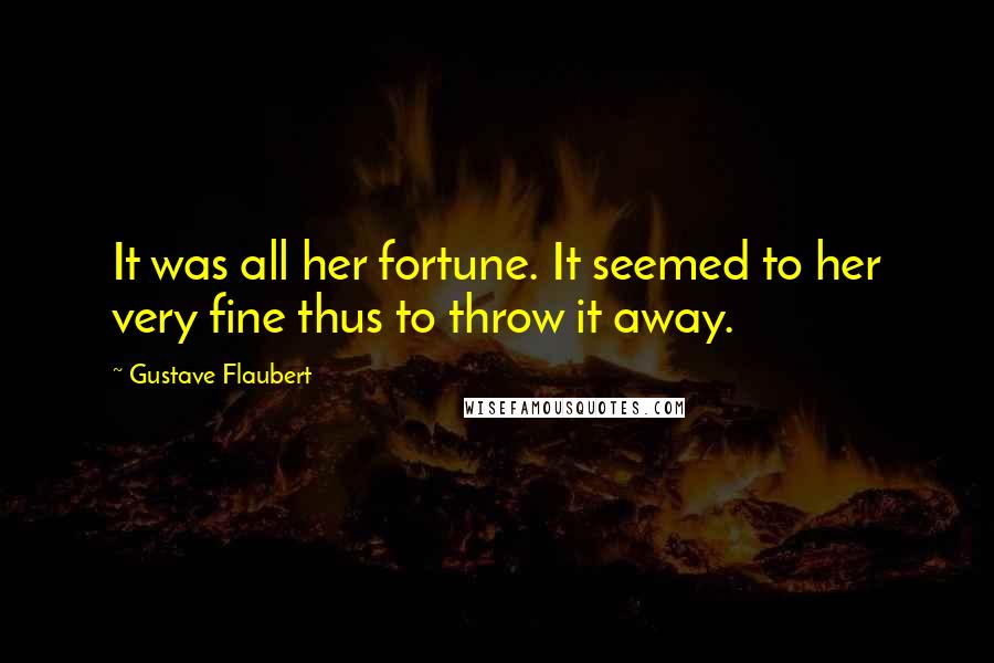 Gustave Flaubert quotes: It was all her fortune. It seemed to her very fine thus to throw it away.