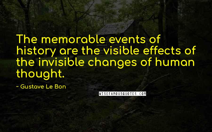 Gustave Le Bon quotes: The memorable events of history are the visible effects of the invisible changes of human thought.