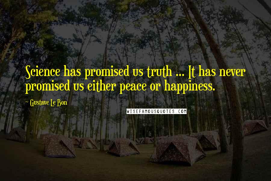 Gustave Le Bon quotes: Science has promised us truth ... It has never promised us either peace or happiness.