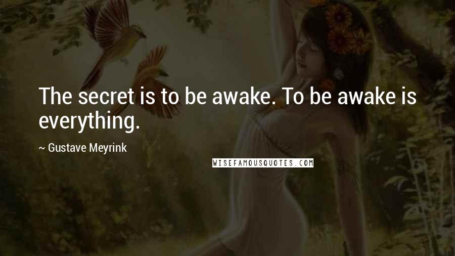 Gustave Meyrink quotes: The secret is to be awake. To be awake is everything.