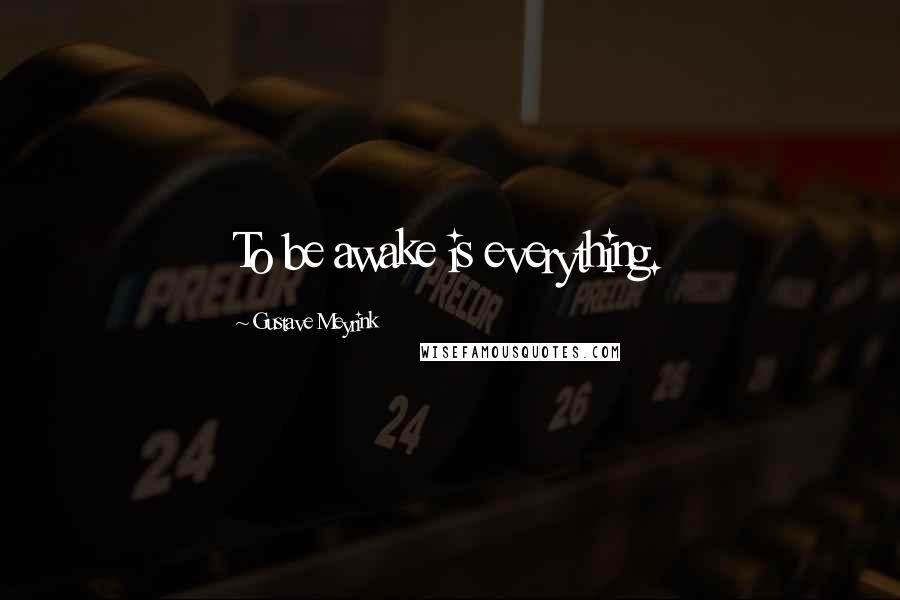 Gustave Meyrink quotes: To be awake is everything.