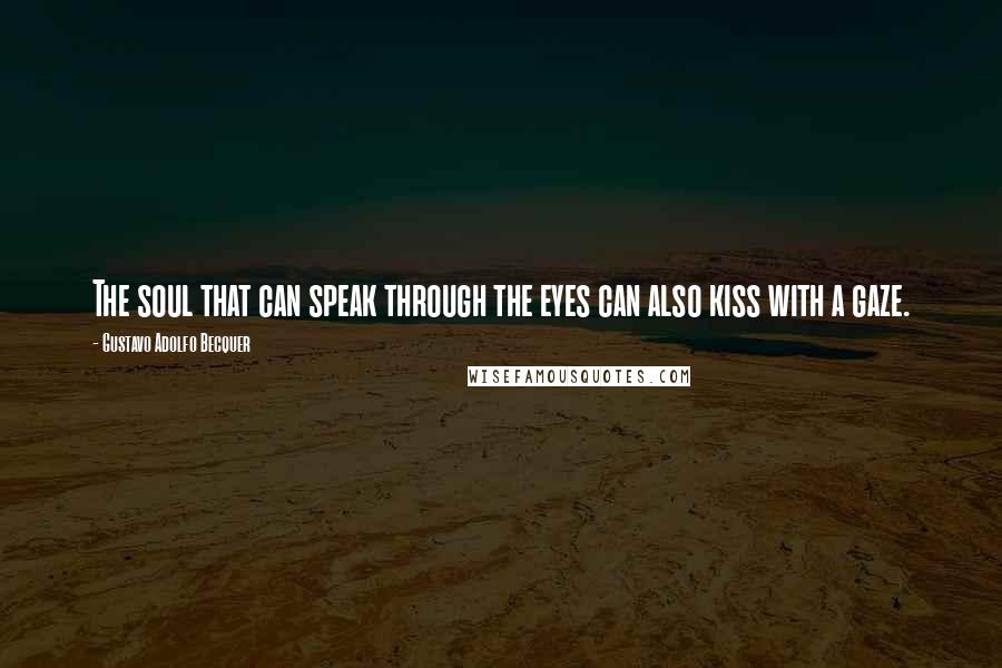 Gustavo Adolfo Becquer quotes: The soul that can speak through the eyes can also kiss with a gaze.