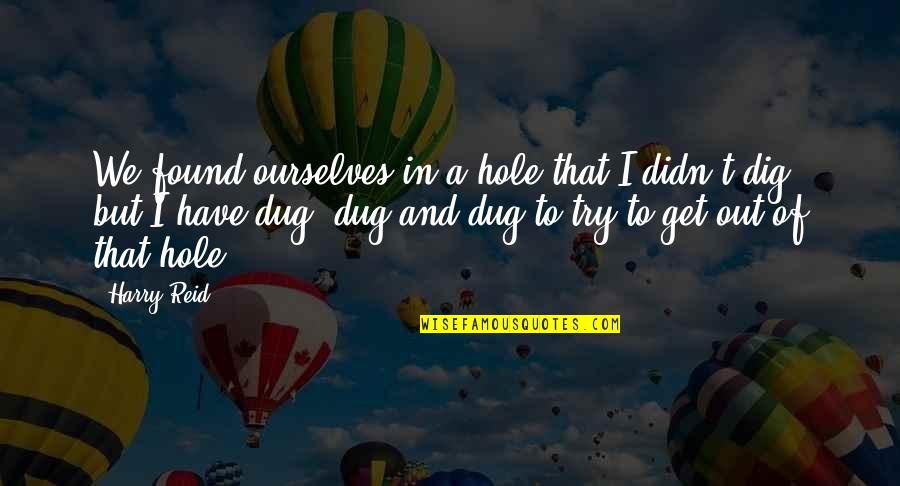Gustavo Adolfo Quotes By Harry Reid: We found ourselves in a hole that I Gustavo Adolfo Quotes By Harry Reid: We found ourselves in a hole that I