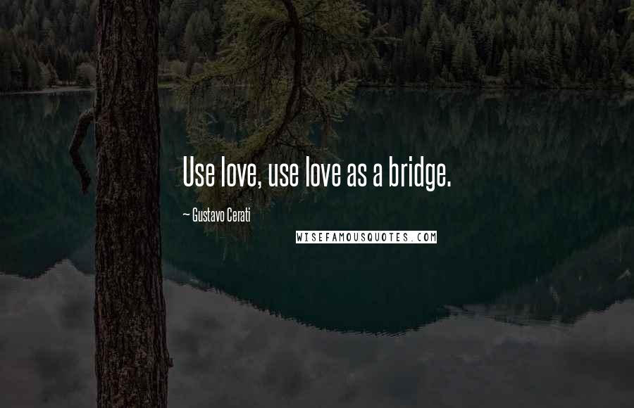 Gustavo Cerati quotes: Use love, use love as a bridge.