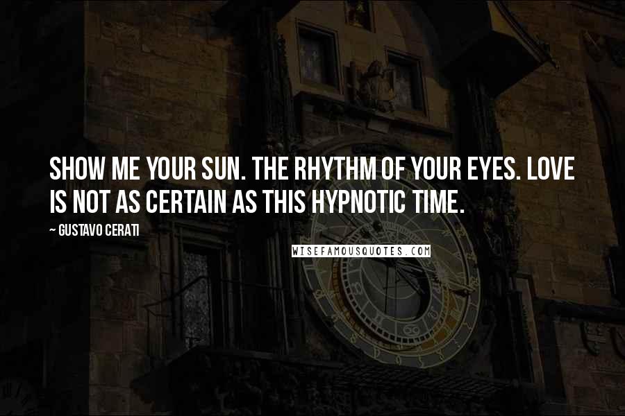 Gustavo Cerati quotes: Show me your sun. The rhythm of your eyes. Love is not as certain as this hypnotic time.