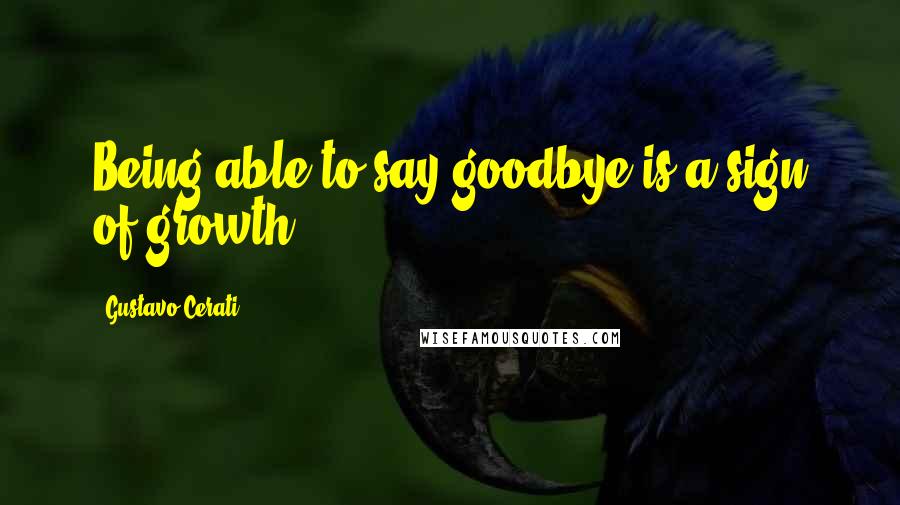 Gustavo Cerati quotes: Being able to say goodbye is a sign of growth.