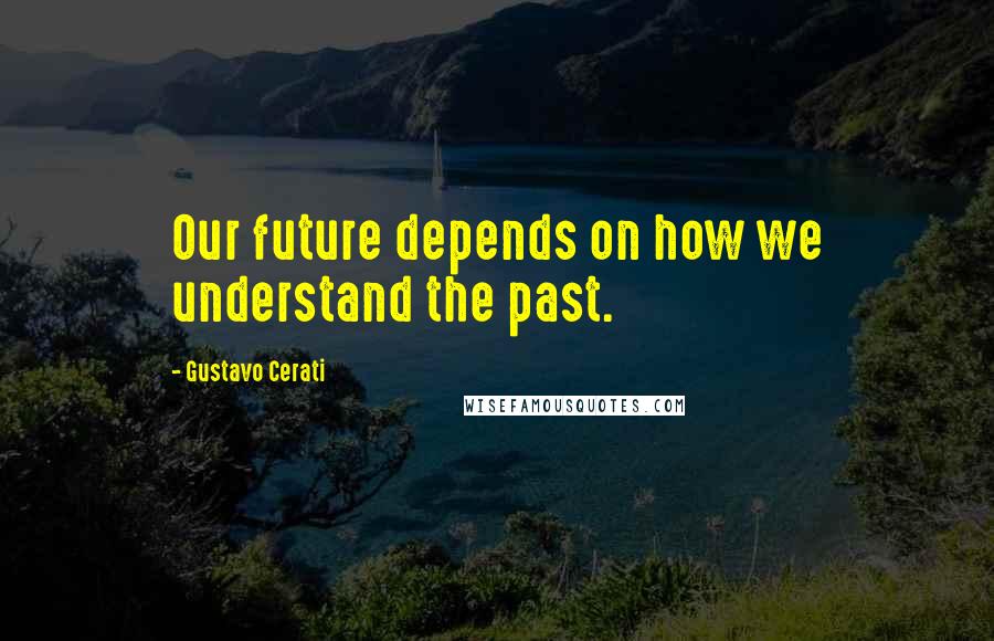 Gustavo Cerati quotes: Our future depends on how we understand the past.