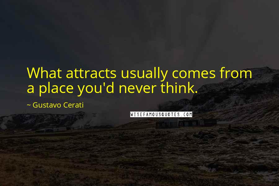 Gustavo Cerati quotes: What attracts usually comes from a place you'd never think.