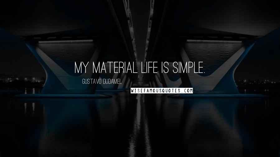 Gustavo Dudamel quotes: My material life is simple.